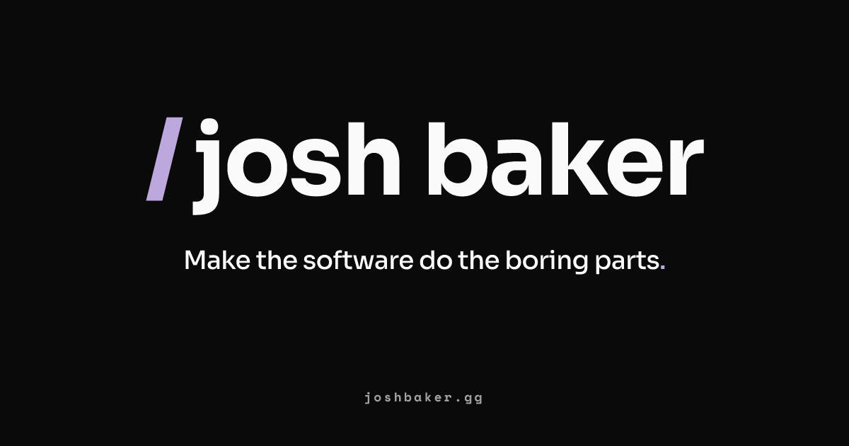 joshbaker.gg – Make the software do the boring parts.